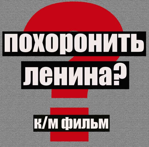 фильма "ПОХОРОНИТЬ ЛЕНИНА ?"